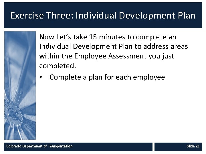 Exercise Three: Individual Development Plan Now Let’s take 15 minutes to complete an Individual