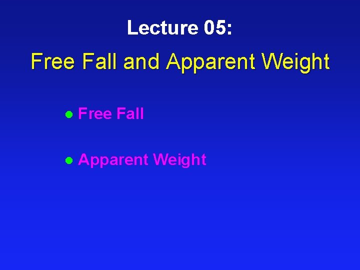 Lecture 05: Free Fall and Apparent Weight l Free Fall l Apparent Weight 