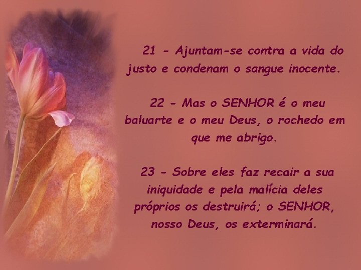 21 - Ajuntam-se contra a vida do justo e condenam o sangue inocente. 22