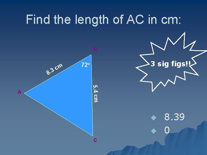 Find the length of AC in cm: B 8. 3 3 sig figs!! 72º