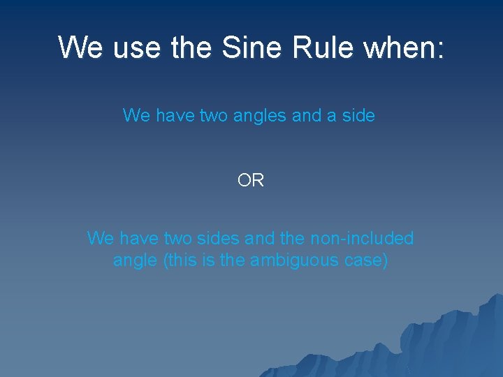 We use the Sine Rule when: We have two angles and a side OR