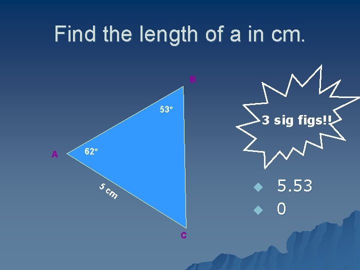 Find the length of a in cm. B 53º A 3 sig figs!! 62º