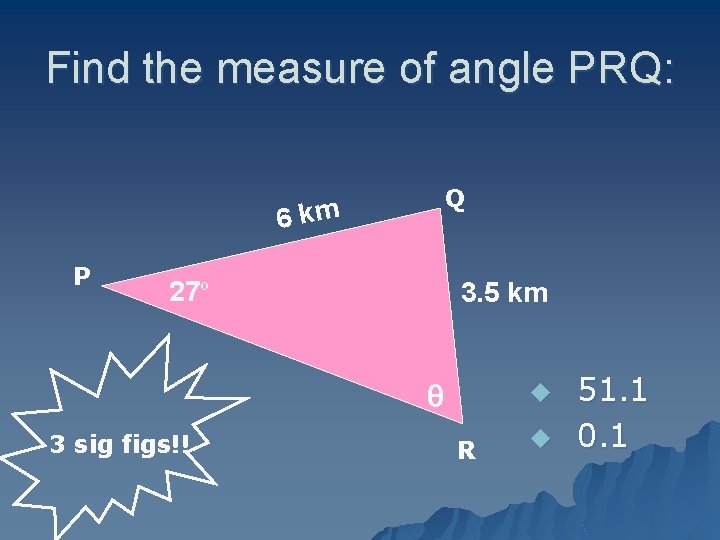 Find the measure of angle PRQ: Q 6 km P 27º 3. 5 km