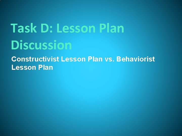 Task D: Lesson Plan Discussion Constructivist Lesson Plan vs. Behaviorist Lesson Plan Task D: Lesson Plan Discussion Constructivist Lesson Plan vs. Behaviorist Lesson Plan