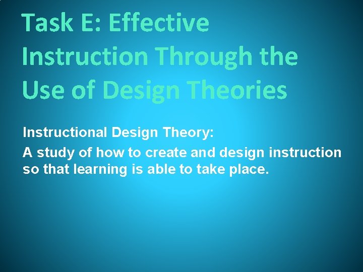 Task E: Effective Instruction Through the Use of Design Theories Instructional Design Theory: A Task E: Effective Instruction Through the Use of Design Theories Instructional Design Theory: A