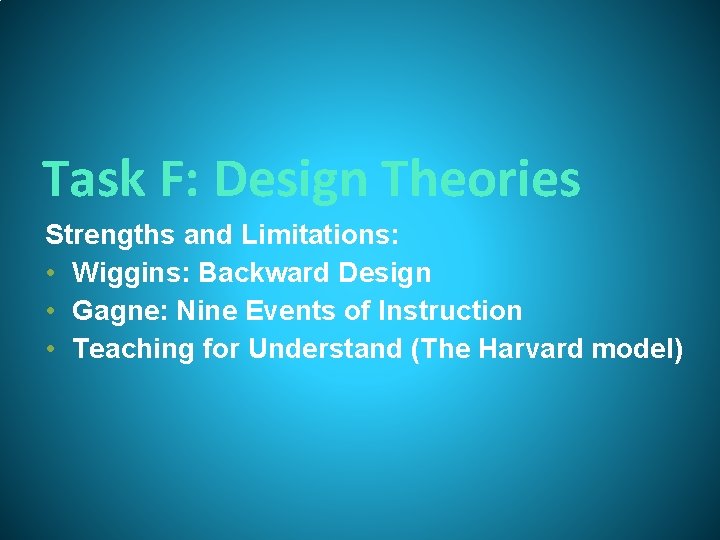 Task F: Design Theories Strengths and Limitations: • Wiggins: Backward Design • Gagne: Nine Task F: Design Theories Strengths and Limitations: • Wiggins: Backward Design • Gagne: Nine
