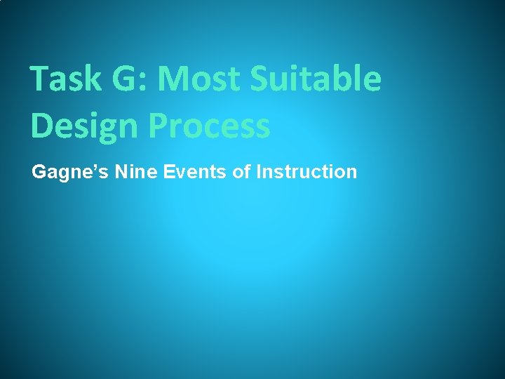 Task G: Most Suitable Design Process Gagne’s Nine Events of Instruction Task G: Most Suitable Design Process Gagne’s Nine Events of Instruction