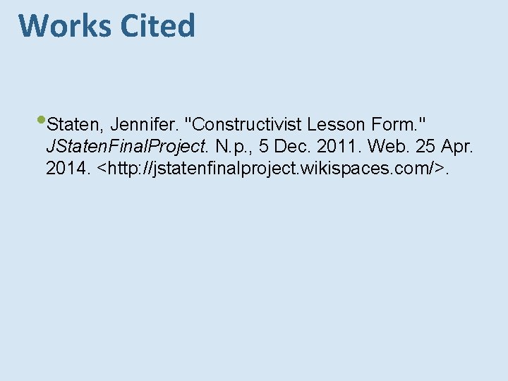 Works Cited • Staten, Jennifer. "Constructivist Lesson Form. " JStaten. Final. Project. N. p. Works Cited • Staten, Jennifer. "Constructivist Lesson Form. " JStaten. Final. Project. N. p.