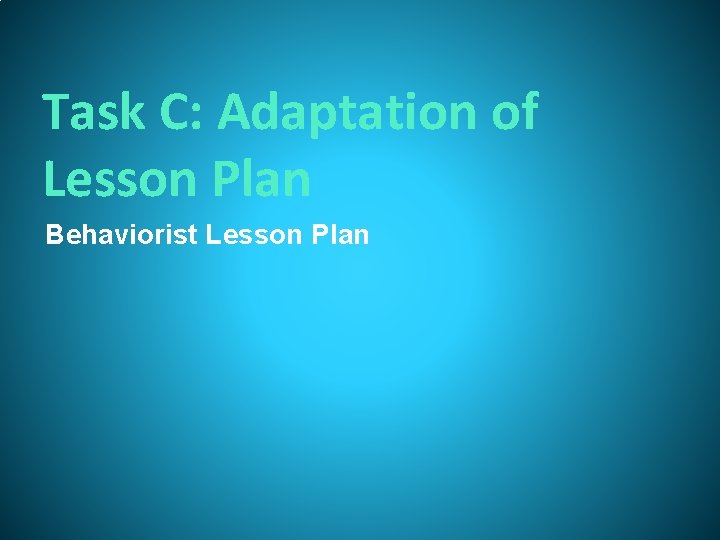 Task C: Adaptation of Lesson Plan Behaviorist Lesson Plan Task C: Adaptation of Lesson Plan Behaviorist Lesson Plan