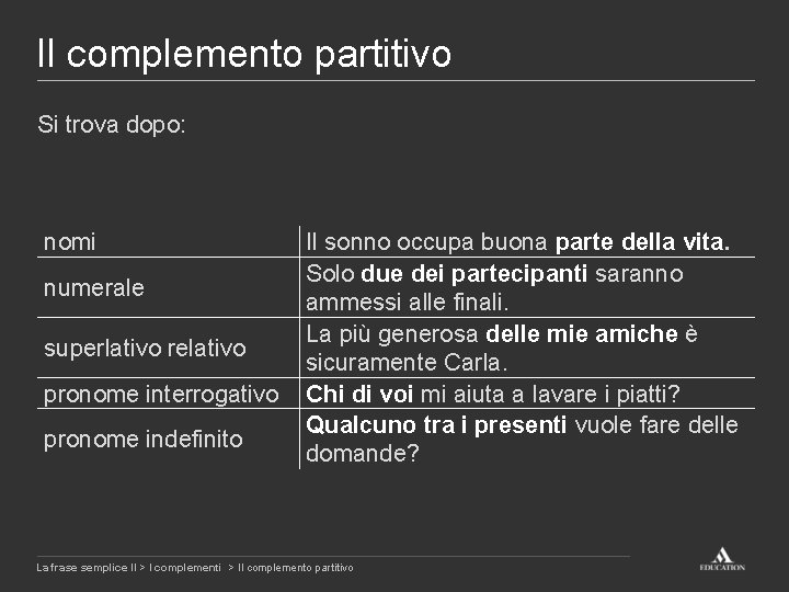 Il complemento partitivo Si trova dopo: nomi numerale superlativo relativo pronome interrogativo pronome indefinito