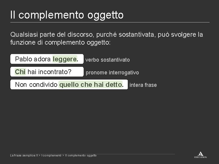 Il complemento oggetto Qualsiasi parte del discorso, purché sostantivata, può svolgere la funzione di