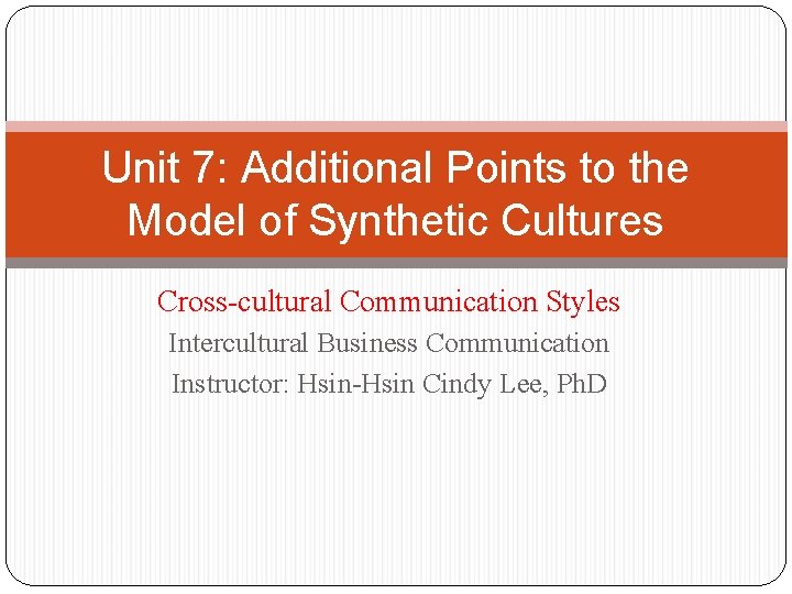 Unit 7: Additional Points to the Model of Synthetic Cultures Cross-cultural Communication Styles Intercultural