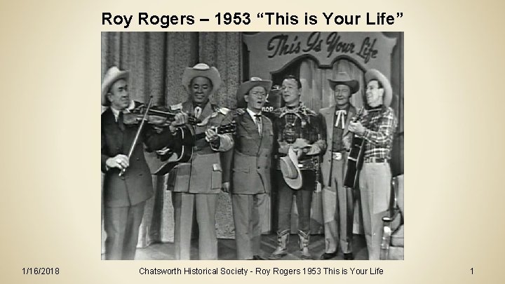Roy Rogers – 1953 “This is Your Life” 1/16/2018 Chatsworth Historical Society - Roy Roy Rogers – 1953 “This is Your Life” 1/16/2018 Chatsworth Historical Society - Roy