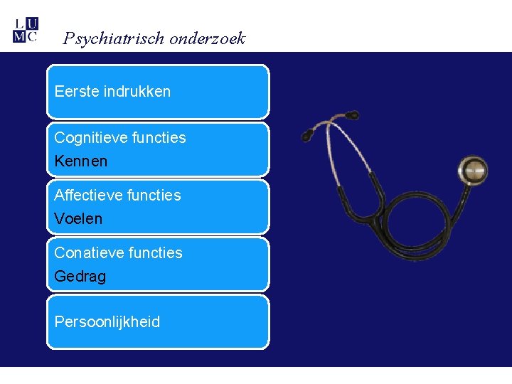 Psychiatrisch onderzoek Eerste indrukken Cognitieve functies Kennen Affectieve functies Voelen Conatieve functies Gedrag Persoonlijkheid