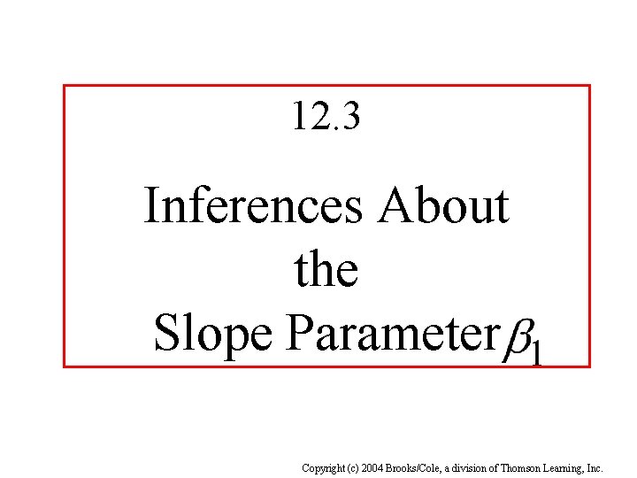 12. 3 Inferences About the Slope Parameter Copyright (c) 2004 Brooks/Cole, a division of