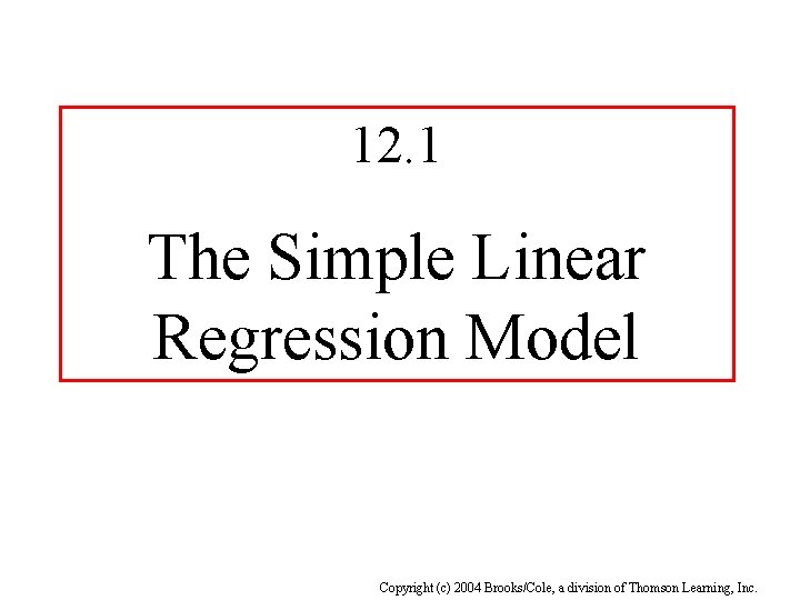 12. 1 The Simple Linear Regression Model Copyright (c) 2004 Brooks/Cole, a division of
