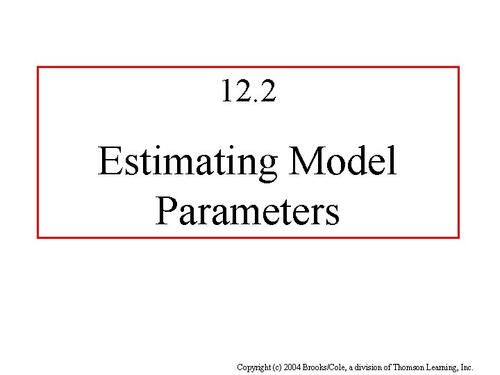 12. 2 Estimating Model Parameters Copyright (c) 2004 Brooks/Cole, a division of Thomson Learning,