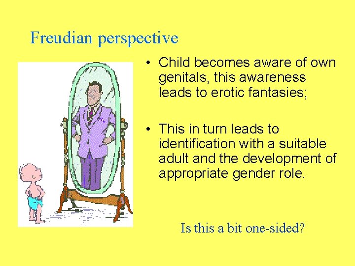 Freudian perspective • Child becomes aware of own genitals, this awareness leads to erotic