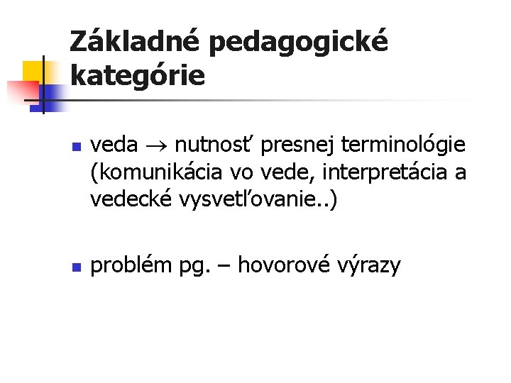 Základné pedagogické kategórie n n veda nutnosť presnej terminológie (komunikácia vo vede, interpretácia a
