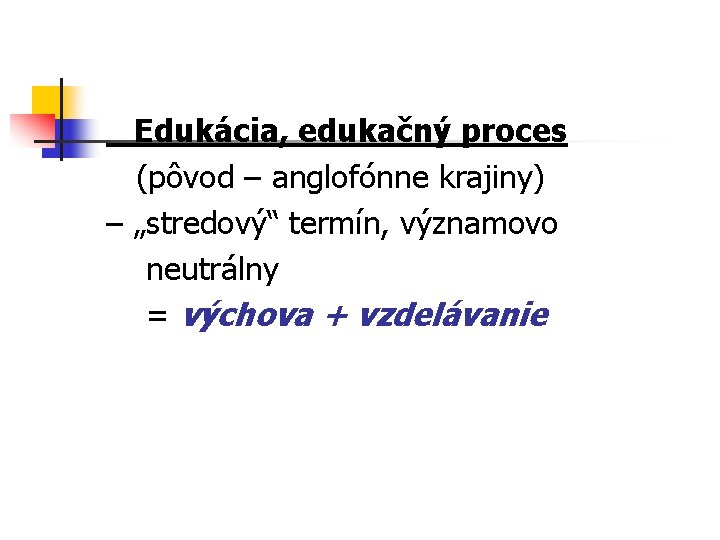  Edukácia, edukačný proces (pôvod – anglofónne krajiny) – „stredový“ termín, významovo neutrálny =