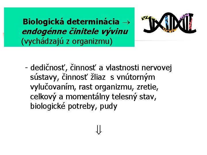  Biologická determinácia endogénne činitele vývinu (vychádzajú z organizmu) - dedičnosť, činnosť a vlastnosti