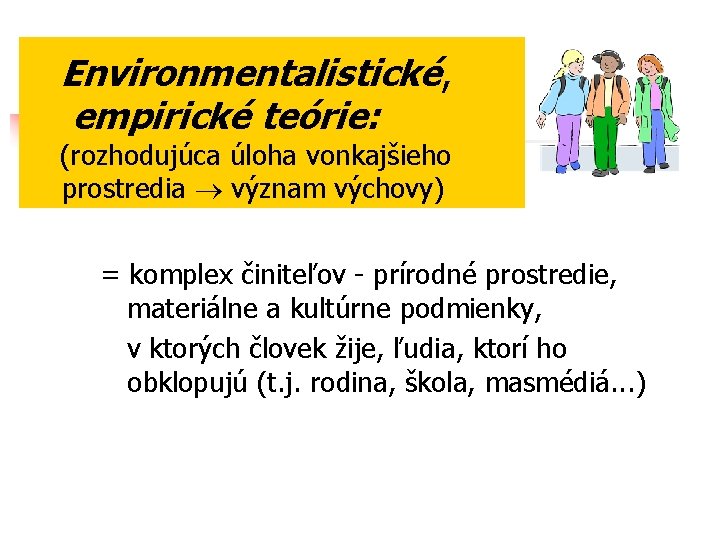  Environmentalistické, empirické teórie: (rozhodujúca úloha vonkajšieho prostredia význam výchovy) = komplex činiteľov -