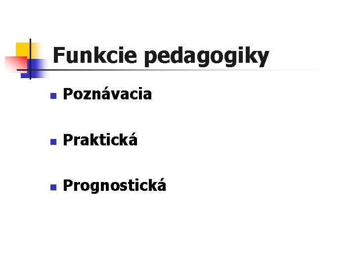 Funkcie pedagogiky n Poznávacia n Praktická n Prognostická 