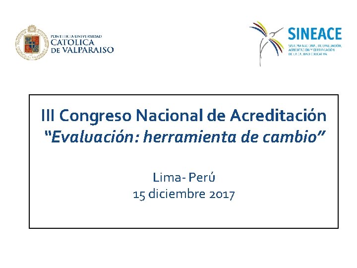 III Congreso Nacional de Acreditación “Evaluación: herramienta de cambio” Lima- Perú 15 diciembre 2017