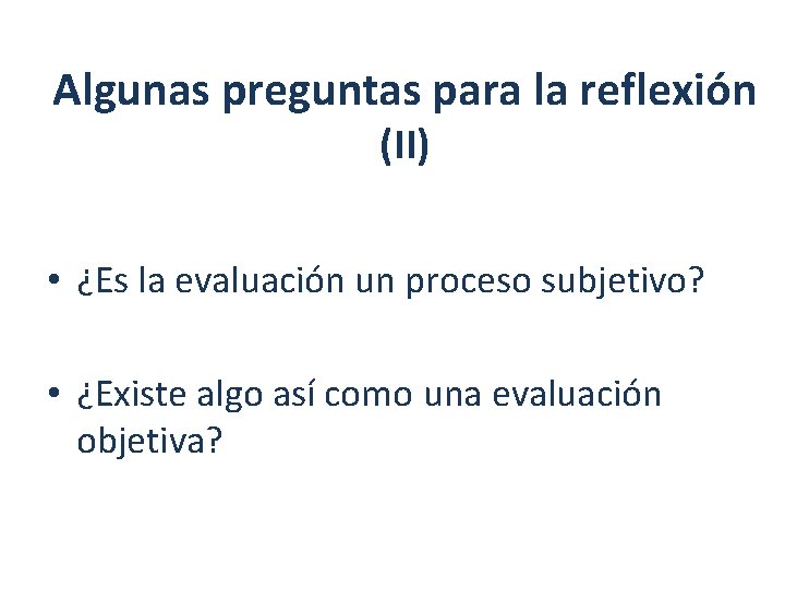 Algunas preguntas para la reflexión (II) • ¿Es la evaluación un proceso subjetivo? •