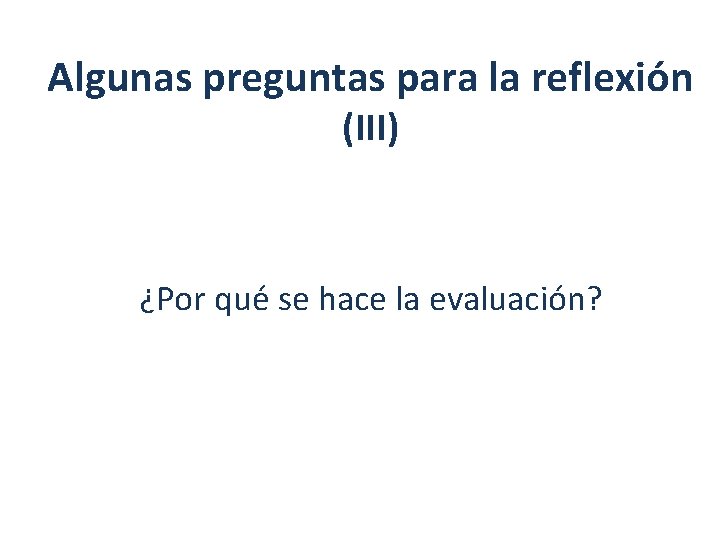 Algunas preguntas para la reflexión (III) ¿Por qué se hace la evaluación? 