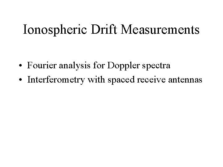 Ionospheric Drift Measurements • Fourier analysis for Doppler spectra • Interferometry with spaced receive