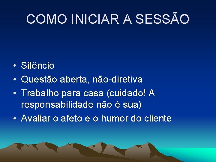 COMO INICIAR A SESSÃO • Silêncio • Questão aberta, não-diretiva • Trabalho para casa