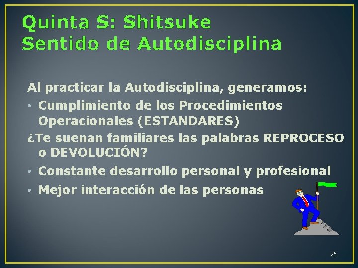 Quinta S: Shitsuke Sentido de Autodisciplina Al practicar la Autodisciplina, generamos: • Cumplimiento de