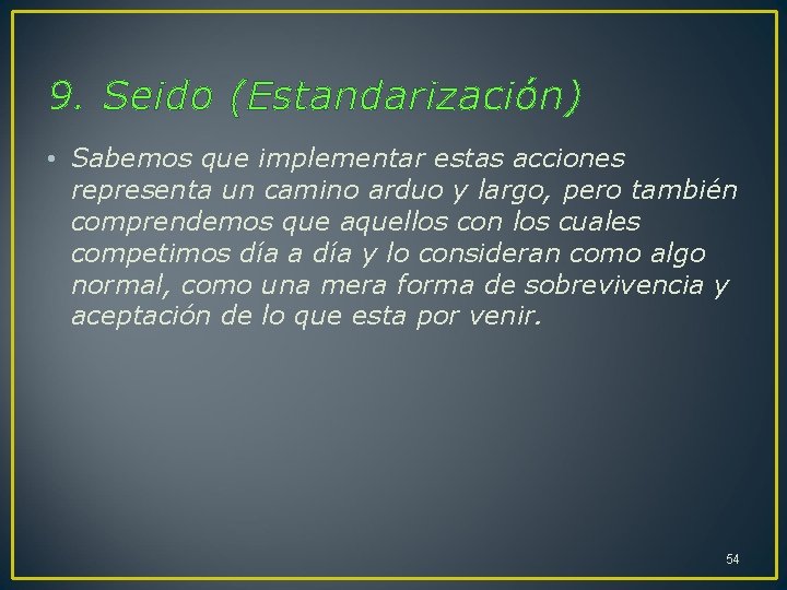 9. Seido (Estandarización) • Sabemos que implementar estas acciones representa un camino arduo y