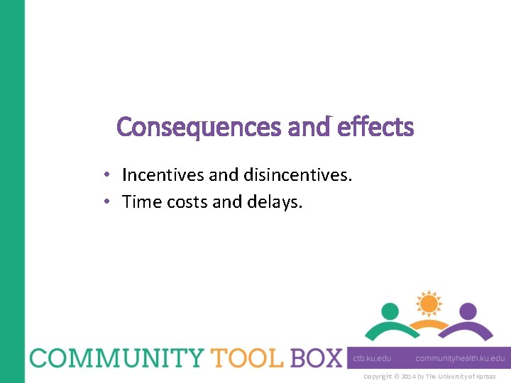 Consequences and effects • Incentives and disincentives. • Time costs and delays. Copyright ©