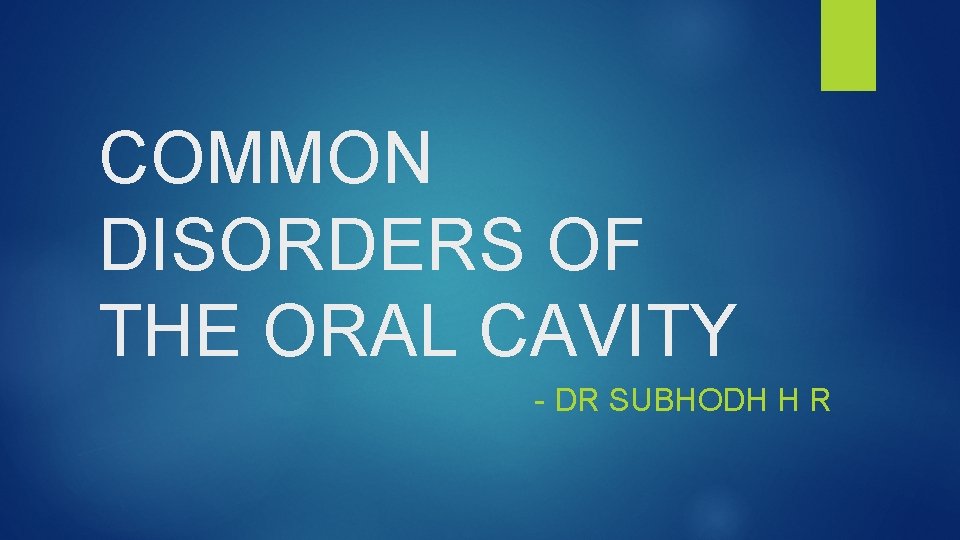 COMMON DISORDERS OF THE ORAL CAVITY - DR SUBHODH H R 