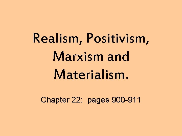 Realism, Positivism, Marxism and Materialism. Chapter 22: pages 900 -911 