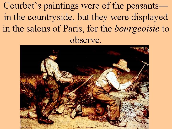 Courbet’s paintings were of the peasants— in the countryside, but they were displayed in