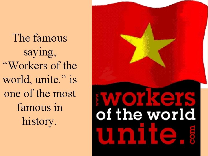 The famous saying, “Workers of the world, unite. ” is one of the most