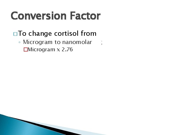 Conversion Factor � To change cortisol from ◦ Microgram to nanomolar �Microgram x 2.