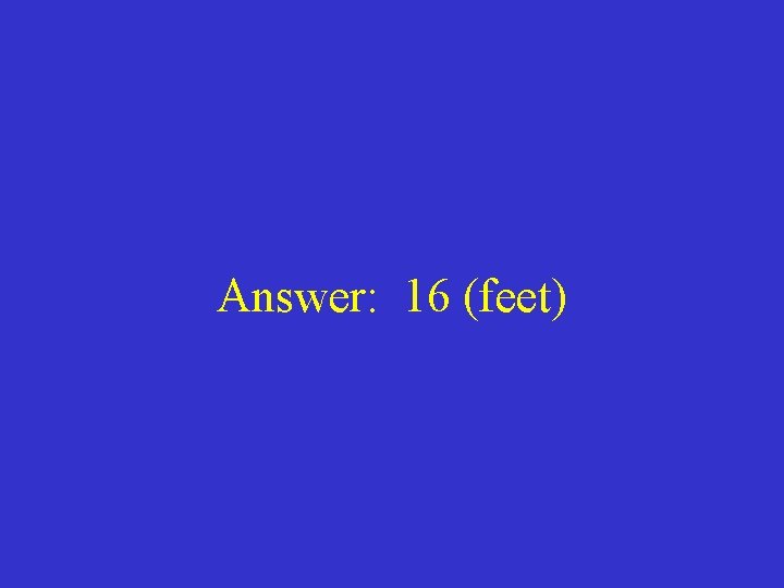 Answer: 16 (feet) 