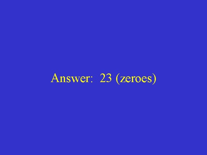Answer: 23 (zeroes) 
