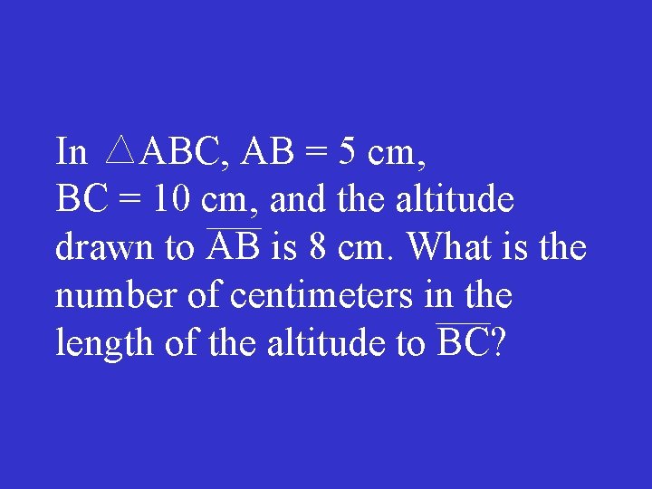 In ABC, AB = 5 cm, BC = 10 cm, and the altitude drawn