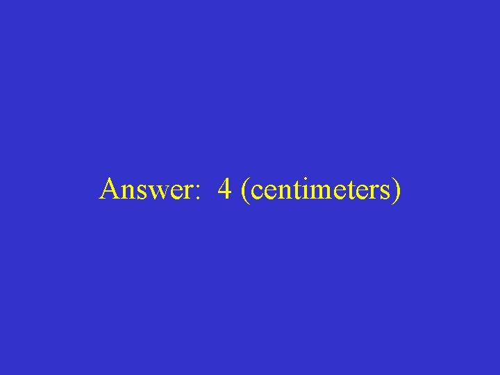Answer: 4 (centimeters) 