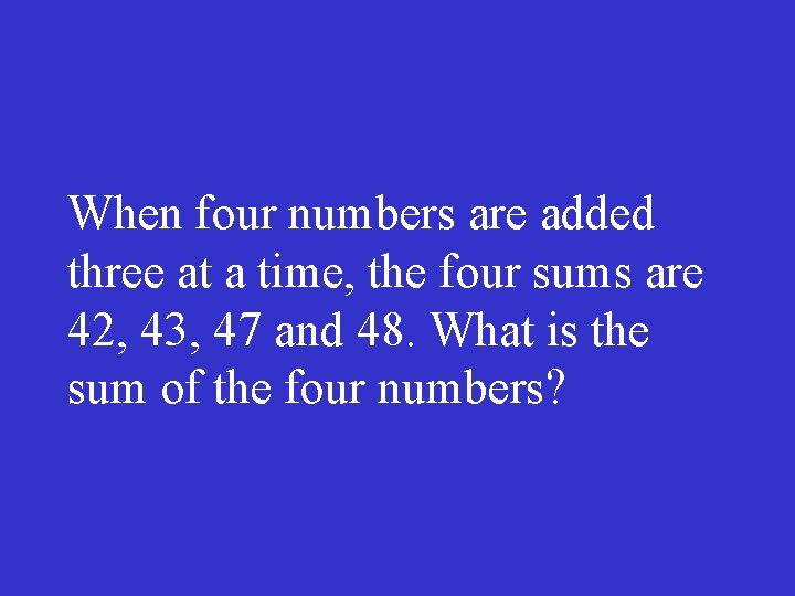 When four numbers are added three at a time, the four sums are 42,