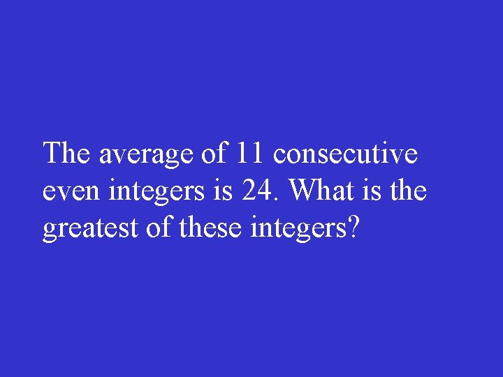 The average of 11 consecutive even integers is 24. What is the greatest of