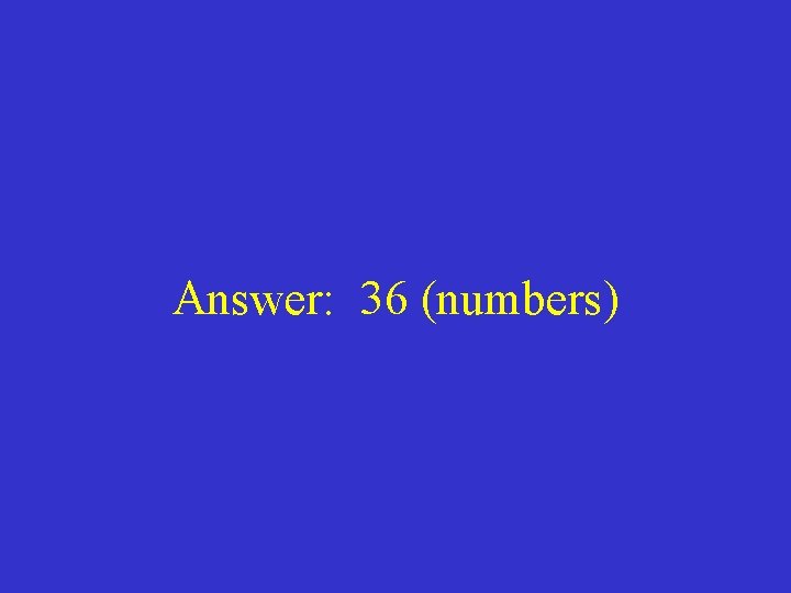 Answer: 36 (numbers) 