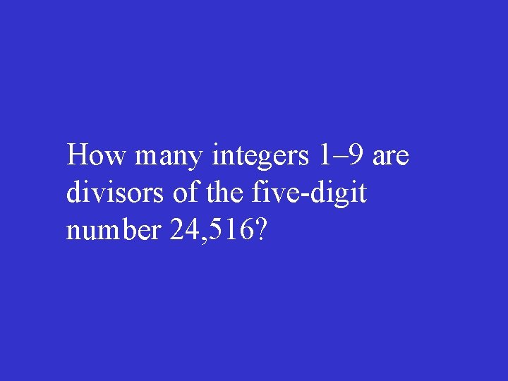 How many integers 1– 9 are divisors of the five-digit number 24, 516? 