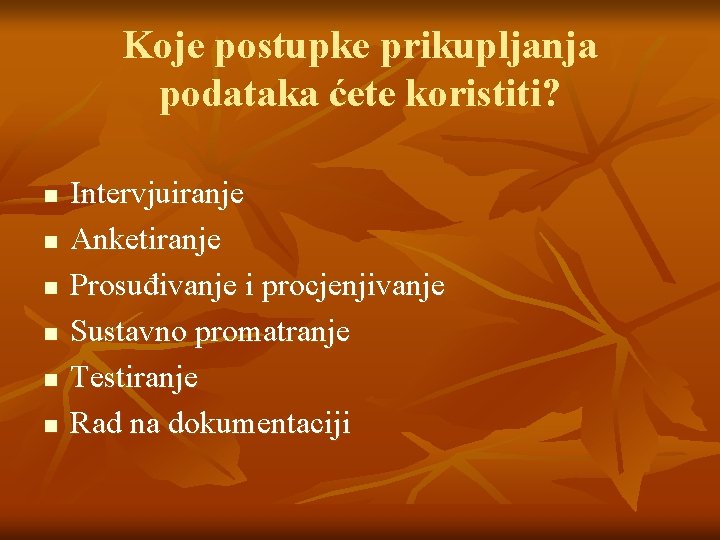 Koje postupke prikupljanja podataka ćete koristiti? n n n Intervjuiranje Anketiranje Prosuđivanje i procjenjivanje