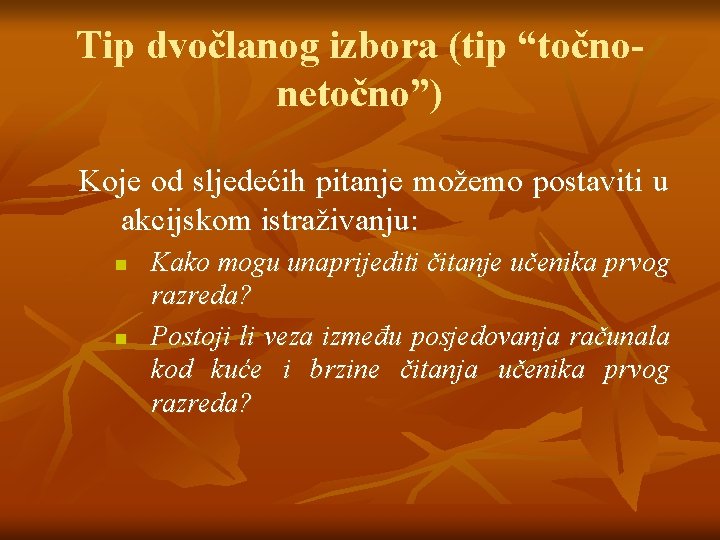 Tip dvočlanog izbora (tip “točnonetočno”) Koje od sljedećih pitanje možemo postaviti u akcijskom istraživanju: